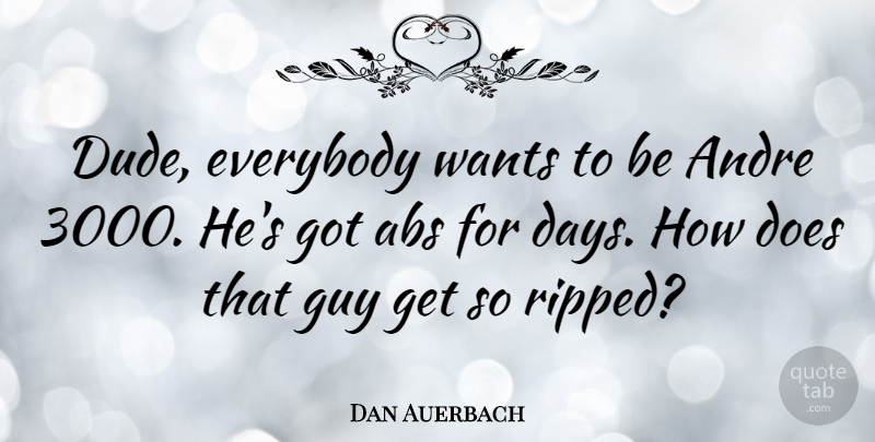 Dan Auerbach Quote About Andre, Everybody, Wants: Dude Everybody Wants To Be...