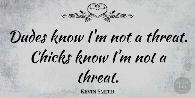 Kevin Smith Quote About Chicks, Threat, Knows: Dudes Know Im Not A...