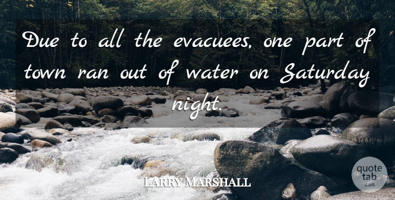 Larry Marshall Quote About Due, Night, Ran, Saturday, Town: Due To All The Evacuees...