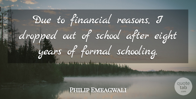 Philip Emeagwali Quote About School, Years, Eight: Due To Financial Reasons I...