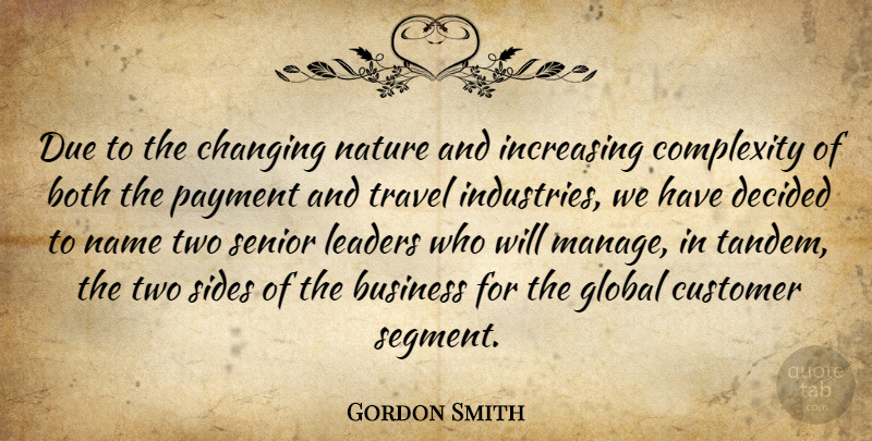 Gordon Smith Quote About Both, Business, Changing, Complexity, Customer: Due To The Changing Nature...
