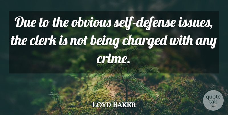 Loyd Baker Quote About Charged, Clerk, Due, Obvious: Due To The Obvious Self...