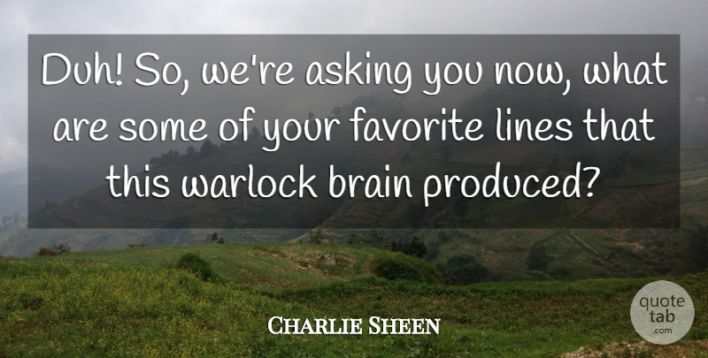 Charlie Sheen Quote About Brain, Asking, Lines: Duh So Were Asking You...