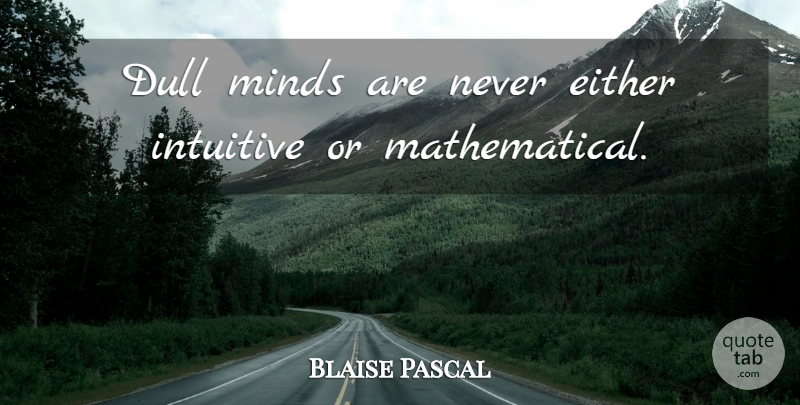 Blaise Pascal Quote About Mind, Dull, Mathematical: Dull Minds Are Never Either...