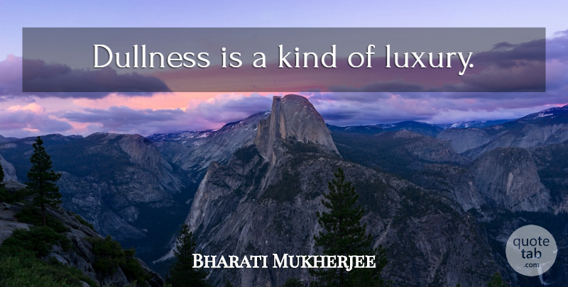 Bharati Mukherjee Quote About Luxury, Kind, Dullness: Dullness Is A Kind Of...
