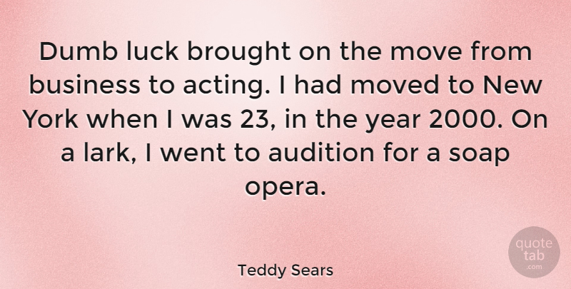 Teddy Sears Quote About New York, Moving, Years: Dumb Luck Brought On The...