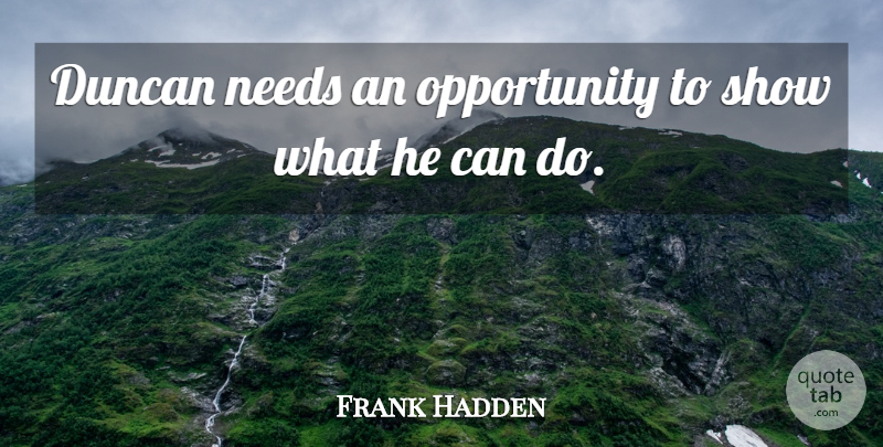 Frank Hadden Quote About Needs, Opportunity: Duncan Needs An Opportunity To...
