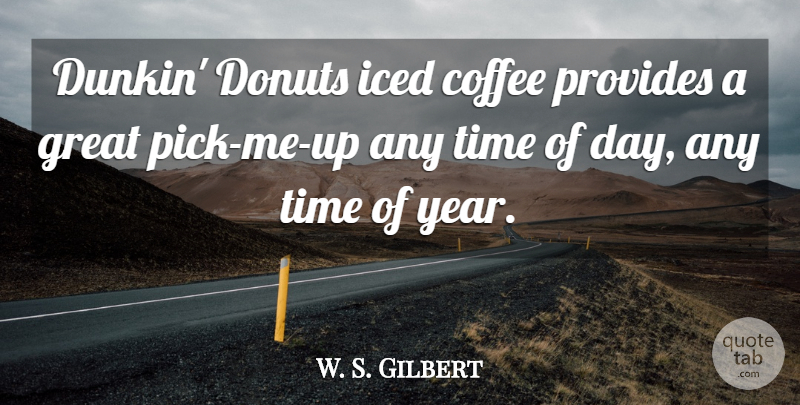 W. S. Gilbert Quote About Coffee, Donuts, Great, Provides, Time: Dunkin Donuts Iced Coffee Provides...