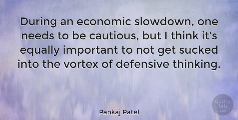 Pankaj Patel Quote About Defensive, Equally, Sucked, Vortex: During An Economic Slowdown One...