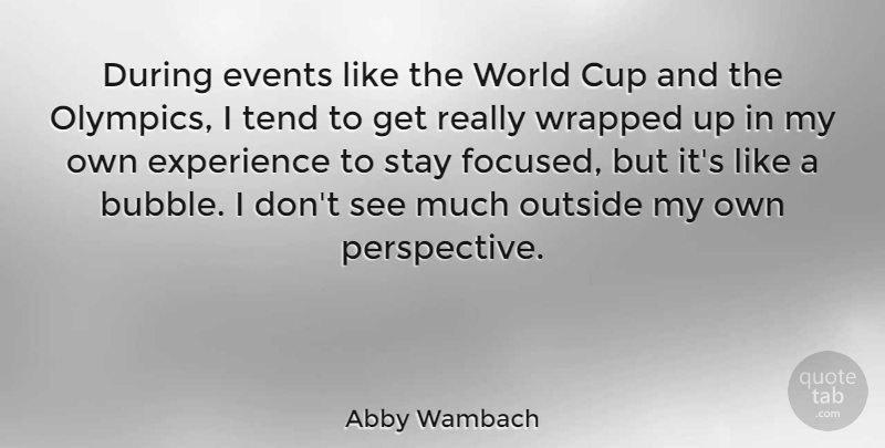 Abby Wambach Quote About Cup, Experience, Outside, Stay, Tend: During Events Like The World...
