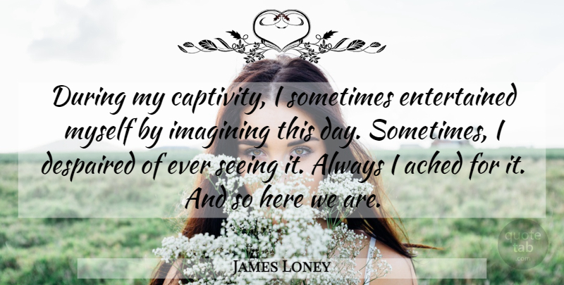 James Loney Quote About Imagining, Seeing: During My Captivity I Sometimes...