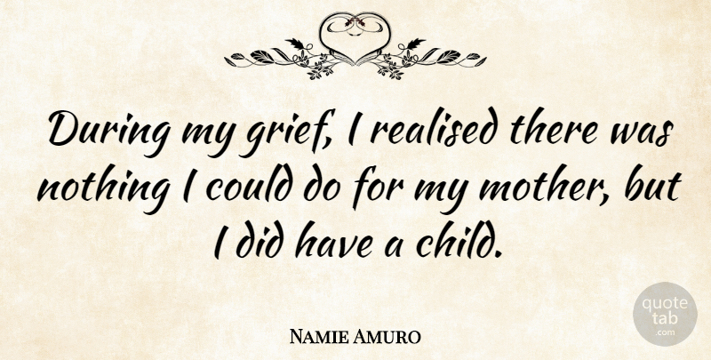 Namie Amuro Quote About Mother, Children, Grief: During My Grief I Realised...