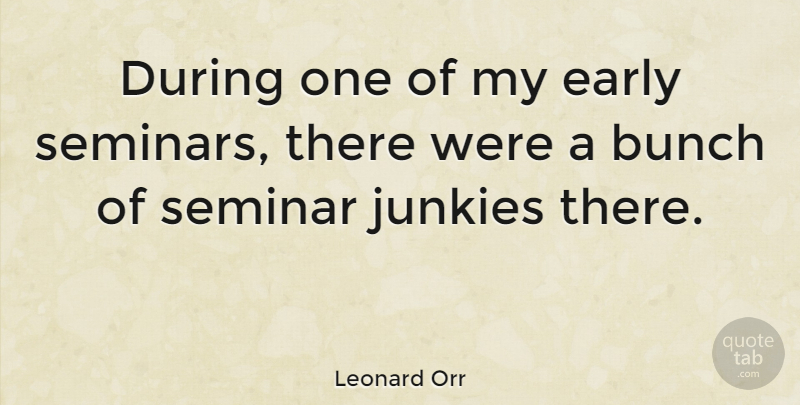 Leonard Orr Quote About Bunch, Junkie, Seminars: During One Of My Early...