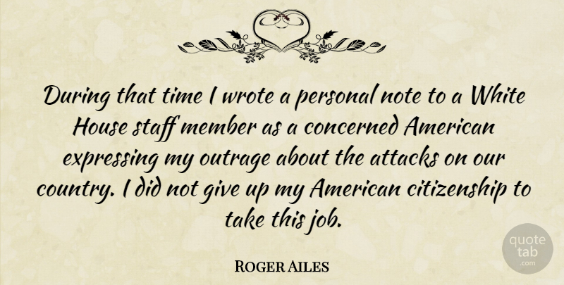 Roger Ailes Quote About Attacks, Citizenship, Concerned, Expressing, House: During That Time I Wrote...