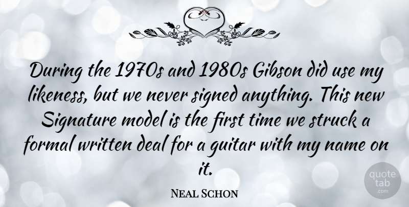 Neal Schon Quote About Deal, Formal, Gibson, Model, Name: During The 1970s And 1980s...