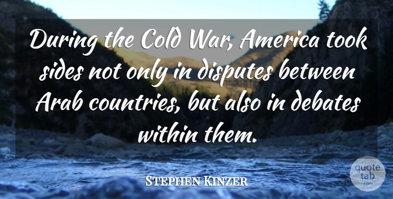 Stephen Kinzer Quote About America, Arab, Debates, Disputes, Sides: During The Cold War America...