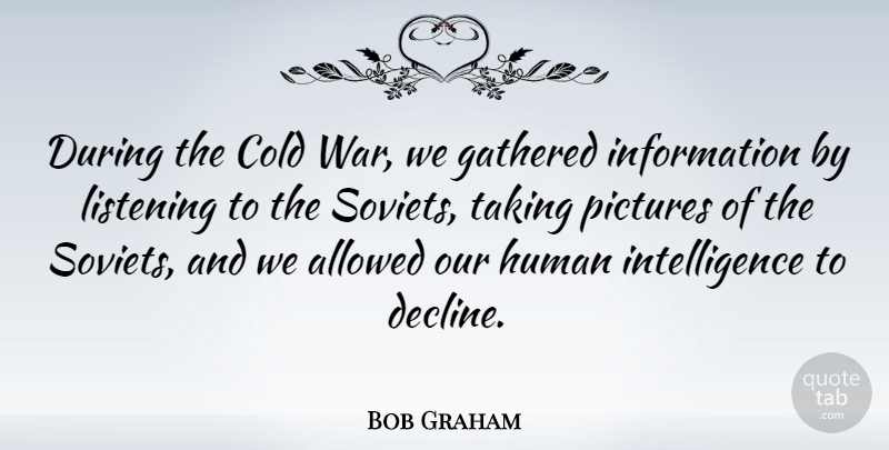 Bob Graham Quote About War, Listening, Information: During The Cold War We...