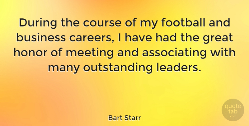 Bart Starr Quote About Business, Course, Great, Honor, Meeting: During The Course Of My...