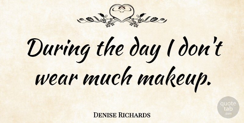 Denise Richards Quote About Makeup: During The Day I Dont...
