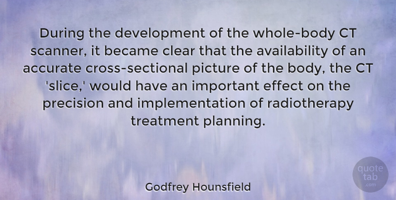 Godfrey Hounsfield Quote About Accurate, Became, Clear, Effect, Precision: During The Development Of The...