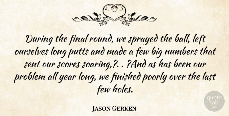 Jason Gerken Quote About Few, Final, Finished, Last, Left: During The Final Round We...