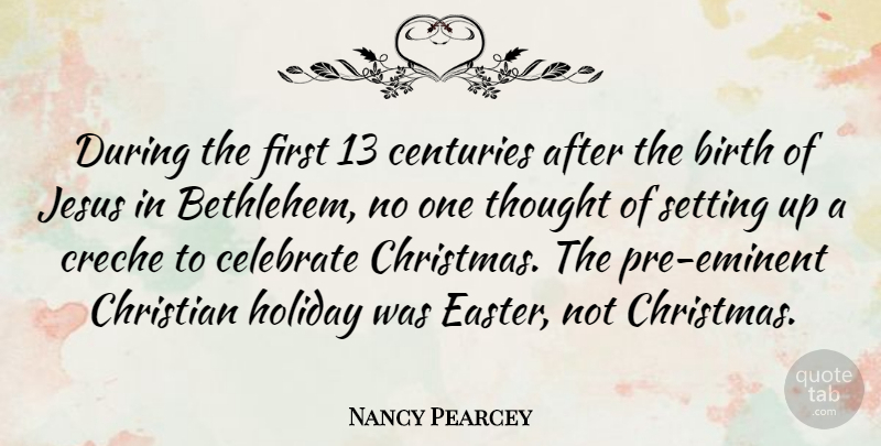 Nancy Pearcey Quote About Christian, Easter, Jesus: During The First 13 Centuries...