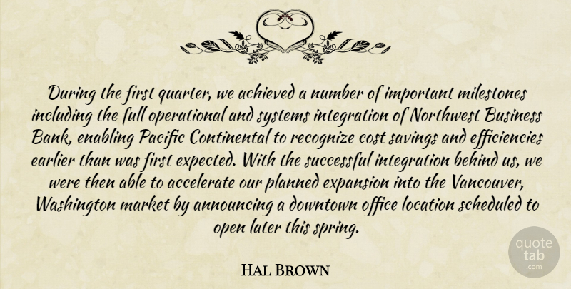 Hal Brown Quote About Accelerate, Achieved, Announcing, Behind, Business: During The First Quarter We...