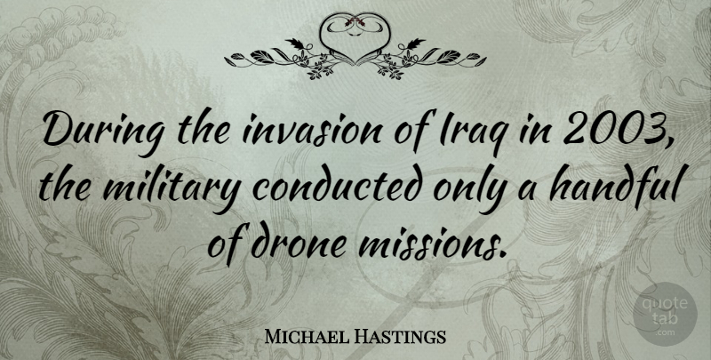 Michael Hastings Quote About Military, Iraq, Invasion: During The Invasion Of Iraq...