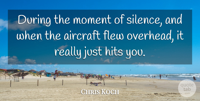 Chris Koch Quote About Aircraft, Flew, Hits, Moment: During The Moment Of Silence...