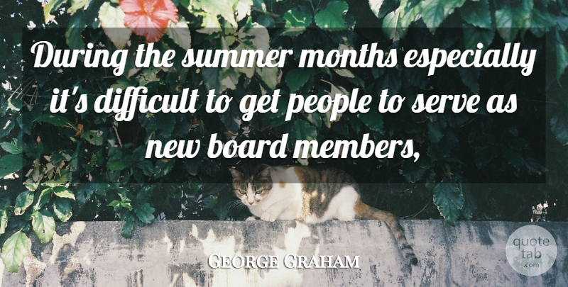 George Graham Quote About Board, Difficult, Months, People, Serve: During The Summer Months Especially...