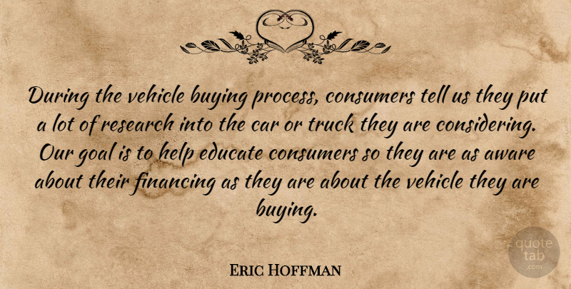 Eric Hoffman Quote About Aware, Buying, Car, Consumers, Educate: During The Vehicle Buying Process...
