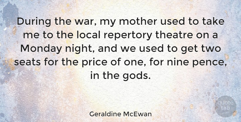 Geraldine McEwan Quote About Local, Nine, Price, Repertory, Seats: During The War My Mother...
