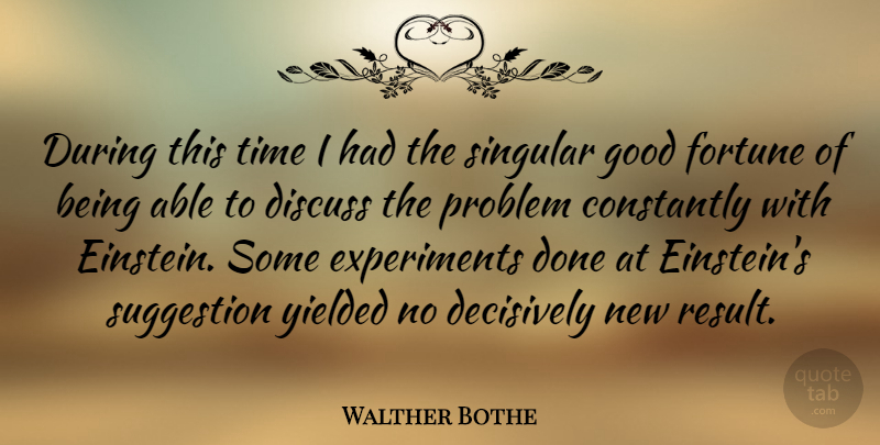 Walther Bothe Quote About Constantly, Discuss, Fortune, German Physicist, Good: During This Time I Had...