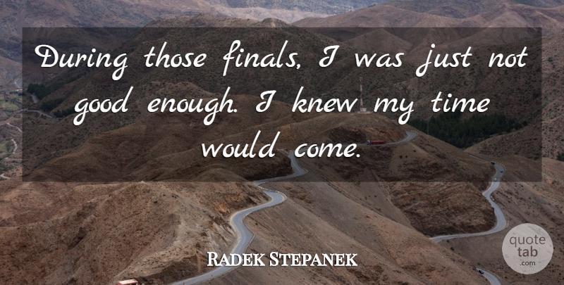 Radek Stepanek Quote About Good, Knew, Time: During Those Finals I Was...
