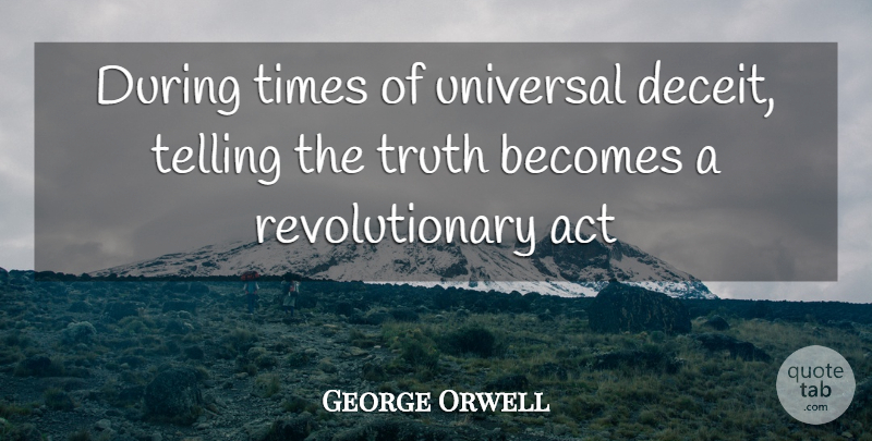 George Orwell Quote About Act, Becomes, Telling, Truth, Universal: During Times Of Universal Deceit...