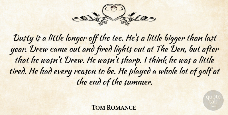Tom Romance Quote About Bigger, Came, Drew, Dusty, Fired: Dusty Is A Little Longer...
