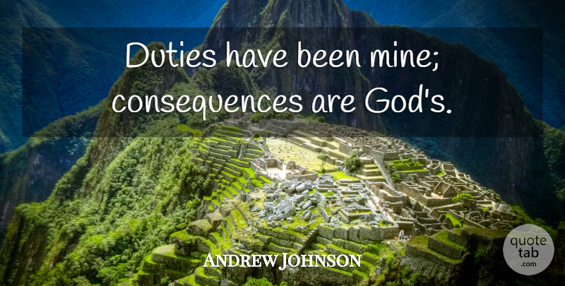 Andrew Johnson Quote About Duty, Mines, Has Beens: Duties Have Been Mine Consequences...