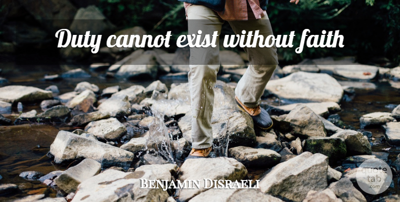 Benjamin Disraeli Quote About Duty: Duty Cannot Exist Without Faith...