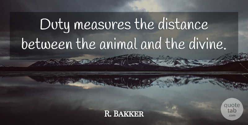 R. Bakker Quote About Animal, Distance, Duty, Measures: Duty Measures The Distance Between...