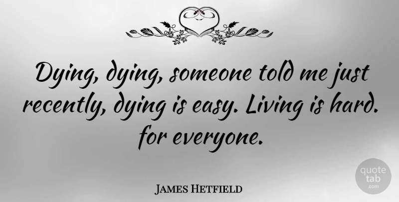 James Hetfield Quote About Dying, Easy, Easy Living: Dying Dying Someone Told Me...