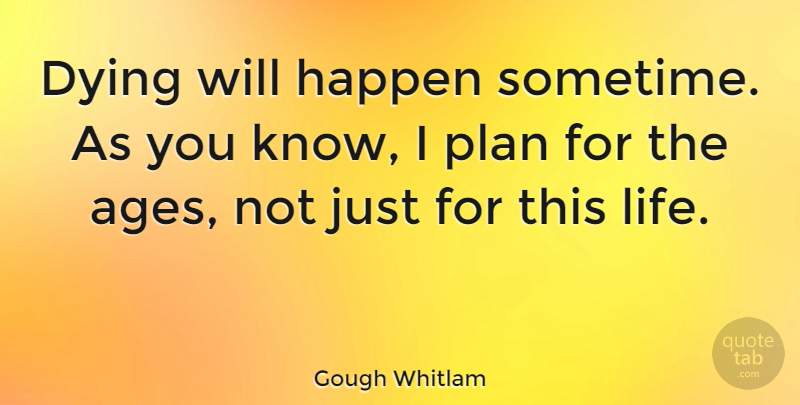 Gough Whitlam Quote About Happen, Life: Dying Will Happen Sometime As...