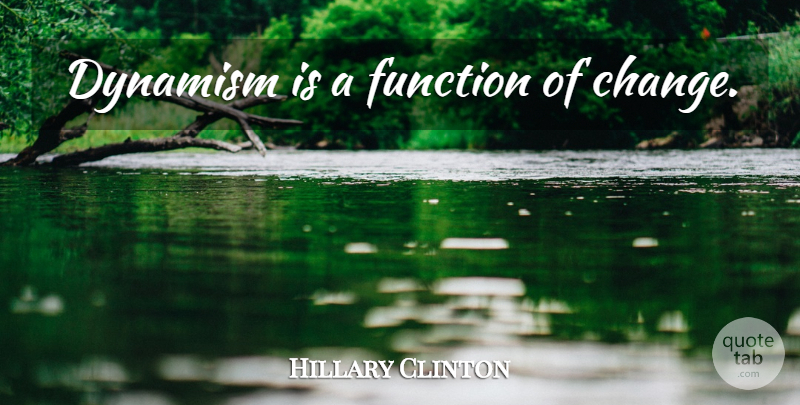 Hillary Clinton Quote About Function, Dynamism: Dynamism Is A Function Of...