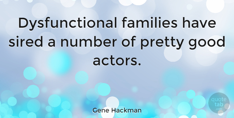 Gene Hackman Quote About Numbers, Actors, Dysfunctional Family: Dysfunctional Families Have Sired A...