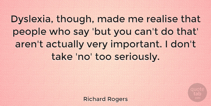 Richard Rogers Quote About People, Important, Made: Dyslexia Though Made Me Realise...