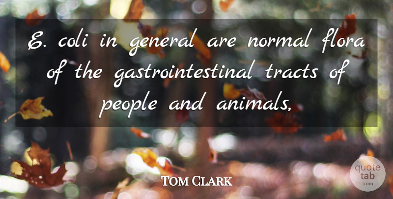 Tom Clark Quote About Animals, General, Normal, People, Tracts: E Coli In General Are...