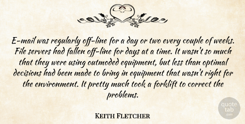 Keith Fletcher Quote About Bring, Correct, Couple, Days, Decisions: E Mail Was Regularly Off...