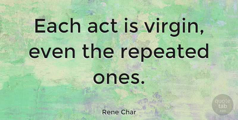 Rene Char Quote About Virgins: Each Act Is Virgin Even...