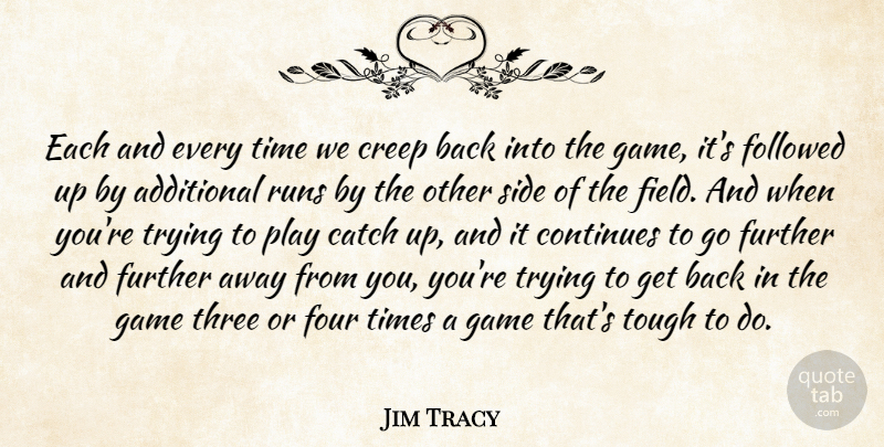 Jim Tracy Quote About Additional, Catch, Continues, Creep, Followed: Each And Every Time We...