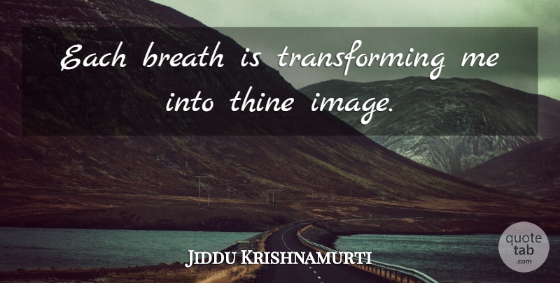 Jiddu Krishnamurti Quote About Yoga, Transforming, Breaths: Each Breath Is Transforming Me...