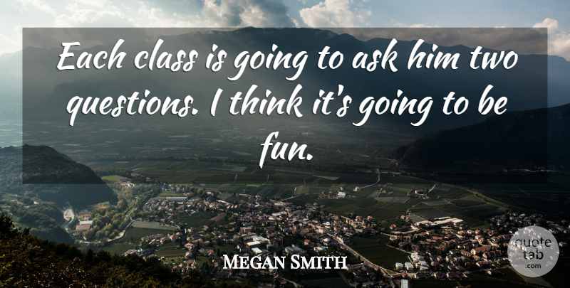 Megan Smith Quote About Ask, Class: Each Class Is Going To...